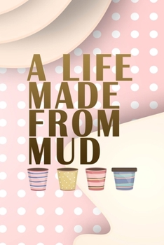 A Life Made From Mud: Notebook Journal Composition Blank Lined Diary Notepad 120 Pages Paperback Pink Caramel Pottery