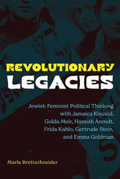 Revolutionary Legacies: Jewish Feminist Political Thinking with Jamaica Kincaid, Golda Meir, Hannah Arendt, Frida Kahlo, Gertrude Stein, and Emma Goldman (Feminist Criticism Theory)