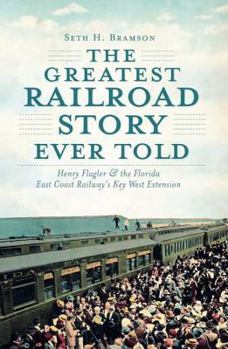 Paperback The Greatest Railroad Story Ever Told: Henry Flagler & the Florida East Coast Railway's Key West Extension Book