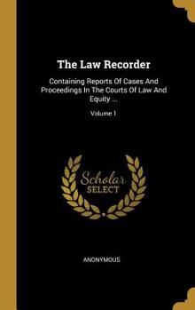 Hardcover The Law Recorder: Containing Reports Of Cases And Proceedings In The Courts Of Law And Equity ...; Volume 1 Book