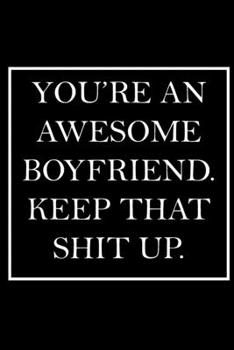 You're An Awesome Boyfriend. Keep That Shit Up.: Blank Lined Dott Notebook / Funny Quotes / Journal / Diary / Composition Book / Daily Planner / Sketchbook - Sarcastic Humor Journal, Gag Gift Gift for