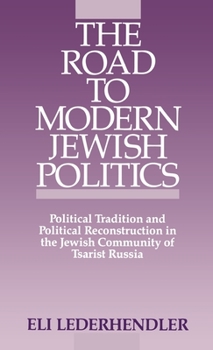 Hardcover The Road to Modern Jewish Politics: Political Tradition and Political Reconstruction in the Jewish Community of Tsarist Russia Book