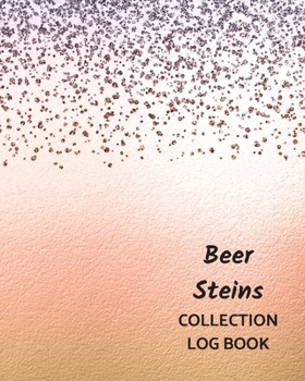 Beer Steins Collection Log Book: Keep Track Your Collectables ( 60 Sections For Management Your Personal Collection ) - 125 Pages , 8x10 Inches, Paperback