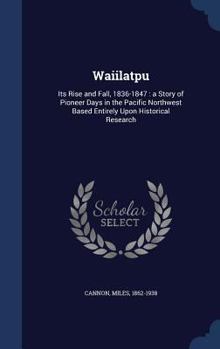 Hardcover Waiilatpu: Its Rise and Fall, 1836-1847: a Story of Pioneer Days in the Pacific Northwest Based Entirely Upon Historical Research Book