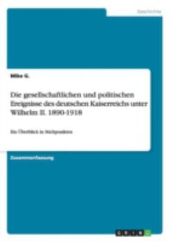 Paperback Die gesellschaftlichen und politischen Ereignisse des deutschen Kaiserreichs unter Wilhelm II. 1890-1918: Ein Überblick in Stichpunkten [German] Book