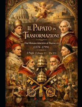 Il Papato in Trasformazione: Dal Rinascimento al Barocco (1378–1799) I Papi (Urbano VI – Pio VI) (Italian Edition)