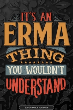 Erma: It's An Erma Thing You Wouldn't Understand - Erma Name Planner With Notebook Journal Calendar Personel Goals Password Manager & Much More, Perfect Gift For A Female Called Erma