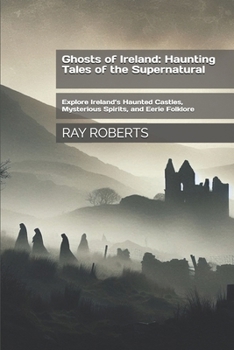 Paperback Ghosts of Ireland: Haunting Tales of the Supernatural: Explore Ireland's Haunted Castles, Mysterious Spirits, and Eerie Folklore Book