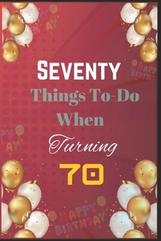 Paperback Seventy Things To-Do When Turning 70: Creative, Fun, and Fulfilling Activities for Your Best Decade Yet Book