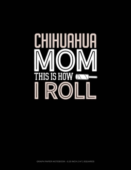 Paperback Chihuahua Mom This Is How I Roll: Graph Paper Notebook - 0.25 Inch (1/4") Squares Book
