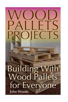 Paperback Wood Pallets Projects: Building With Wood Pallets for Everyone: (Woodworking, Woodworking Plans) Book