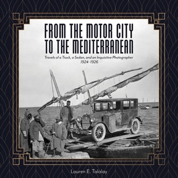 From the Motor City to the Mediterranean: Travels of a Truck, a Sedan, and an Inquisitive Photographer, 1924-1926