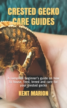 Paperback Crested Gecko Care Guides: A complete beginner's guide on how to house, feed, breed and care for your crested gecko Book