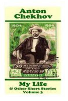 Anton Chekhov - My Life & Other Short Stories (Volume 3): Short story compilations from arguably the greatest short story writer ever.