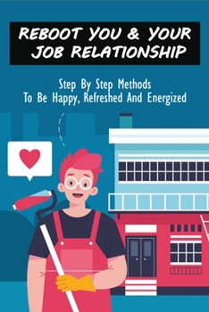 Paperback Reboot You & Your Job Relationship: Step By Step Methods To Be Happy, Refreshed And Energized: Finding Your Passion In Your Job Book