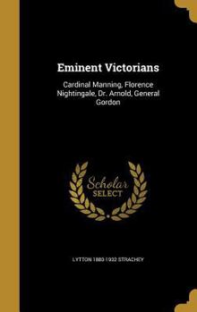 Hardcover Eminent Victorians: Cardinal Manning, Florence Nightingale, Dr. Arnold, General Gordon Book