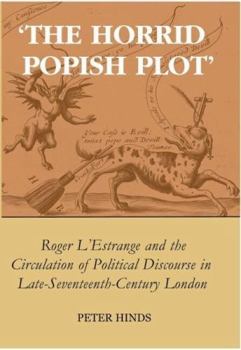'The Horrid Popish Plot': Roger L'Estrange and the Circulation of Political Discourse in Late Seventeenth-Century London (British Academy Postdoctoral Fellowship Monographs)