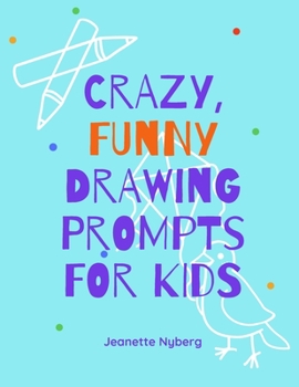 Crazy, Funny Drawing Prompts For Kids: 70 Silly Drawing Ideas and Spaces to Sketch