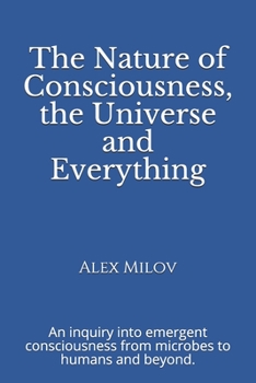 Paperback The Nature of Consciousness, the Universe and Everything: An inquiry into emergent consciousness from microbes to humans and beyond. Book