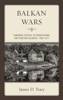 Hardcover Balkan Wars: Habsburg Croatia, Ottoman Bosnia, and Venetian Dalmatia, 1499-1617 Book