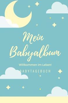 Willkommen Im Leben Mein Babyalbum Babytagebuch: A5 Tagebuch mit sch�nen Spr�chen als Geschenk zur Geburt f�r M�dchen- Geschenkidee f�r werdene M�tter zur Schwangerschaft - Baby-Tagebuch - Babyalbum- 