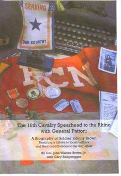 The 16th Cavalry Spearhead to the Rhine with General Patton: A Biography of Soldier Johnny Brown