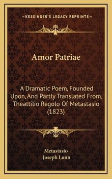 Hardcover Amor Patriae: A Dramatic Poem, Founded Upon, and Partly Translated From, Theattilio Regolo of Metastasio (1823) Book