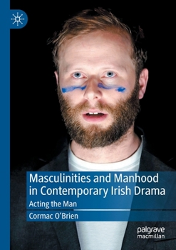 Paperback Masculinities and Manhood in Contemporary Irish Drama: Acting the Man Book