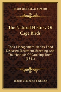 Paperback The Natural History Of Cage Birds: Their Management, Habits, Food, Diseased, Treatment, Breeding, And The Methods Of Catching Them (1841) Book