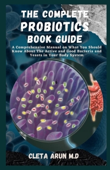 Paperback The Complete Probiotics Book Guide: A Comprehensive Manual on What You Should Know About the Active and Good Bacteria and Yeasts in Your Body System Book