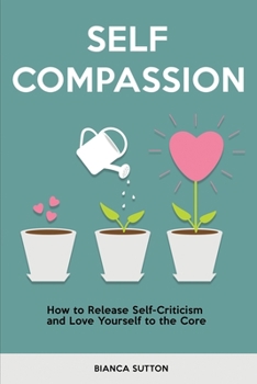 Paperback Self Compassion: How to Release Self-Criticism and Love Yourself to the Core Book