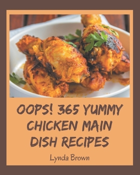 Paperback Oops! 365 Yummy Chicken Main Dish Recipes: The Best-ever of Yummy Chicken Main Dish Cookbook Book