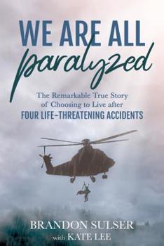 Paperback We Are All Paralyzed: The Remarkable True Story of Choosing to Live After 4 Life-Threatening Accidents Book