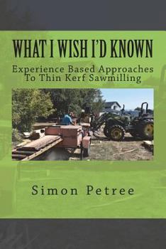 Paperback What I Wish I'd Known About Thin Kerf Sawmilling Seventeen Years And Several Million Board Feet Ago Book