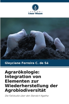 Agrarökologie: Integration von Elementen zur Wiederherstellung der Agrobiodiversität: Die Fallstudie über den Standort Agatha (German Edition)