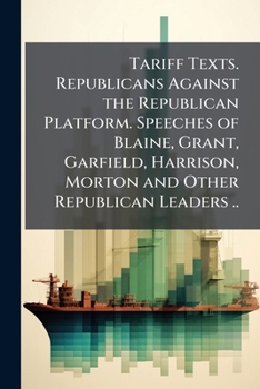 Tariff texts. Republicans against the republican platform. Speeches of Blaine, Grant, Garfield, Harrison, Morton and other republican leaders ..