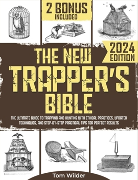 The New Trapper’s Bible: The Ultimate Guide to Trapping and Hunting with Ethical Practices, Updated Techniques, and Step-by-Step Practical Tips for Perfect Results