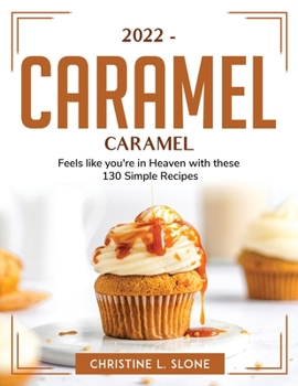 2022 Caramel Recipe Book: Feels like you're in Heaven with these 130 Simple Recipes