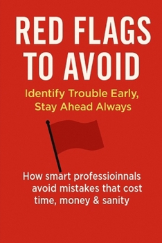 Red Flags to Avoid: Identify Trouble Early, Stay Ahead Always: How smart professionals avoid mistakes that cost time, money & sanity. (Time & Productivity Mastery Series)
