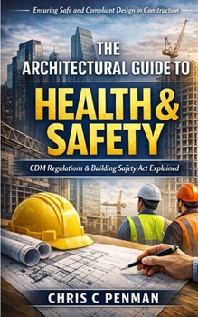 The Architect’s Guide to Health & Safety in Architectural Design: Crafting Health-Focused Designs, Complying with CDM, Mastering the BSA