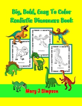 Big, Bold, Easy To Color Realistic Dinosaurs Book: For Kids and Adults who like simple dinosaur images| 30 different large images with names