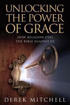 Paperback Unlocking the Power of Grace: How Religion Uses the Bible Against Us Book