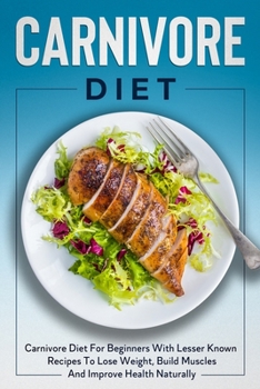 Paperback Carnivore Diet: Carnivore Diet For Beginners With Lesser Known Recipes To Lose Weight, Build Muscles And Improve Health Naturally Book