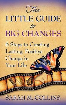 Paperback The Little Guide to Big Changes: 6 Steps to Creating Lasting, Positive Change in Your Life Book