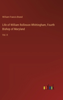 Hardcover Life of William Rollinson Whittingham, Fourth Bishop of Maryland: Vol. II Book