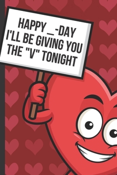 Happy Day Ill Be Giving You The V Tonight: Silly and Funny Valentines Day Card Notebook with Red Love Heart on the Cover. Cupid Inspired Fun Romantic Surprise Journal for Adults of All Ages.