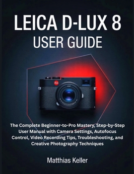 Paperback Leica D-Lux 8 User Guide: The Complete Beginner-to-Pro Mastery, Step-by-Step User Manual with Camera Settings, Autofocus Control, Video Recording Tips Book