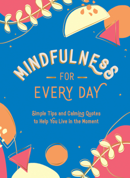 Hardcover Mindfulness for Every Day: Simple Tips and Calming Quotes to Help You Live in the Moment Book