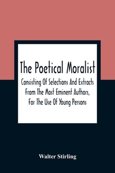 Paperback The Poetical Moralist: Consisting Of Selections And Extracts From The Most Eminent Authors, For The Use Of Young Persons Book