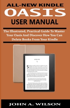 Paperback All-New Kindle Oasis User Manual: The Illustrated, Practical Guide to Master Your Oasis and Discover How You Can Delete Books From Your Kindle Book